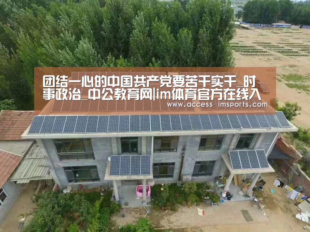 团结一心的中国共产党要苦干实干_时事政治_中公教育网|im体育官方在线入口(图1) im体育娱乐平台