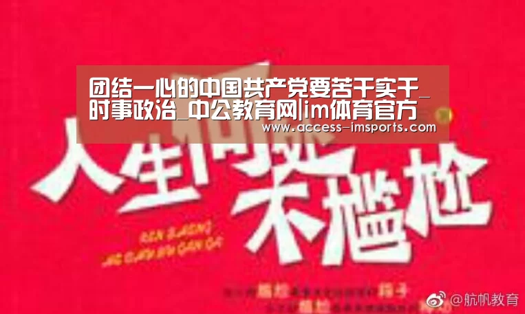 团结一心的中国共产党要苦干实干_时事政治_中公教育网|im体育官方在线入口(图2) im体育官方在线入口