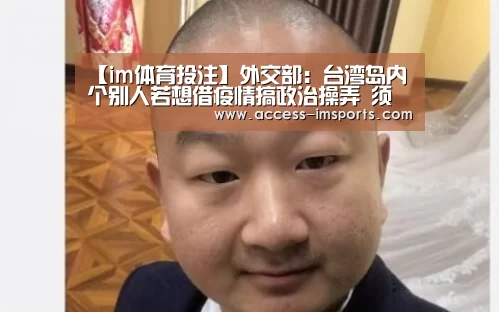 【im体育投注】外交部:台湾岛内个别人若想借疫情搞政治操弄 须自省自重(图2) im体育官网