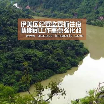 伊美区纪委监委抓住疫情期间工作重点强化政治监督|im体育官方在线入口(图2) im体育投注
