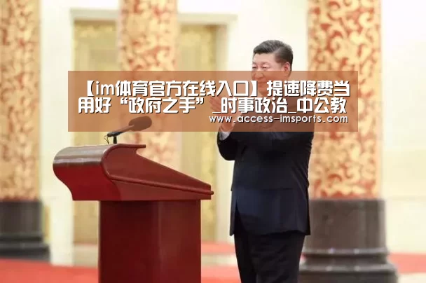 【im体育官方在线入口】提速降费当用好“政府之手”_时事政治_中公教育网(图2) im体育官方在线入口